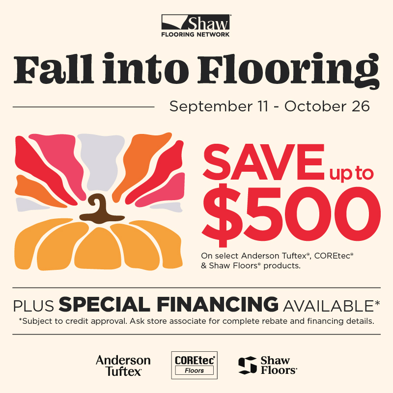 Fall into Flooring — Save up to $500 on select Anderson Tuftex, COREtec and Shaw Floors products, plus special financing, September 11 to October 26